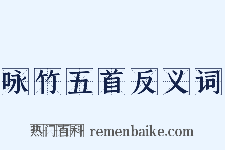咏竹五首反义词是什么意思的图片